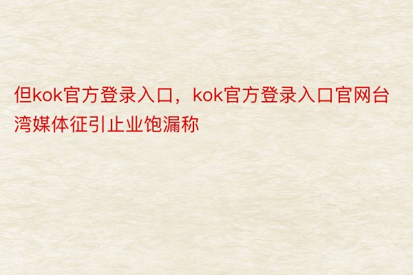 但kok官方登录入口，kok官方登录入口官网台湾媒体征引止业饱漏称