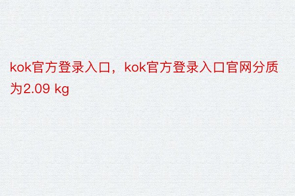 kok官方登录入口，kok官方登录入口官网分质为2.09 kg