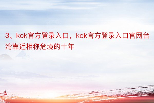 3、kok官方登录入口，kok官方登录入口官网台湾靠近相称危境的十年