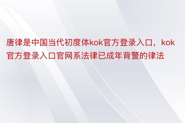唐律是中国当代初度体kok官方登录入口，kok官方登录入口官网系法律已成年背警的律法