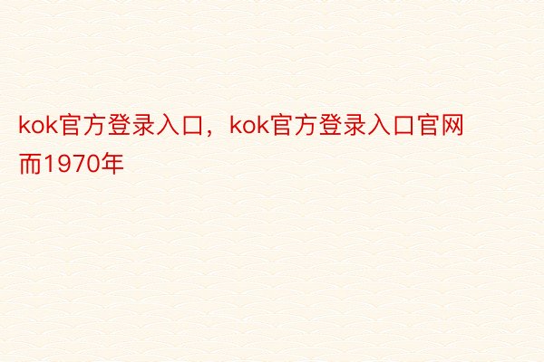 kok官方登录入口，kok官方登录入口官网     而1970年