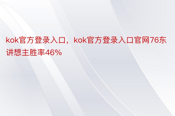 kok官方登录入口，kok官方登录入口官网76东讲想主胜率46%